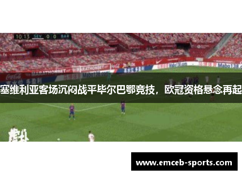 塞维利亚客场沉闷战平毕尔巴鄂竞技，欧冠资格悬念再起