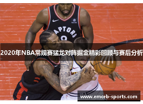 2020年NBA常规赛猛龙对阵掘金精彩回顾与赛后分析