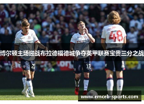 博尔顿主场迎战布拉德福德城争夺英甲联赛宝贵三分之战