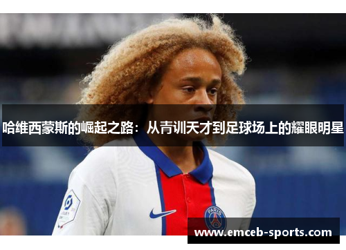 哈维西蒙斯的崛起之路：从青训天才到足球场上的耀眼明星