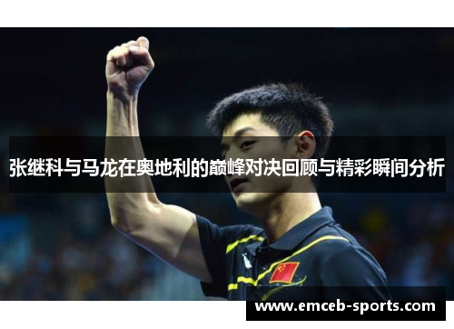 张继科与马龙在奥地利的巅峰对决回顾与精彩瞬间分析